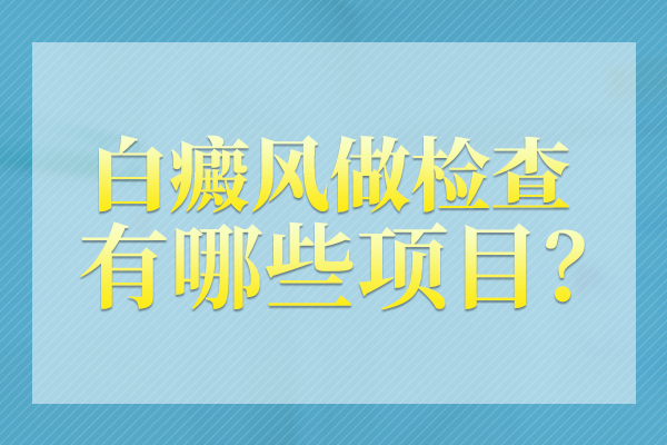 白癜風有哪些常見(jiàn)的檢查方式？